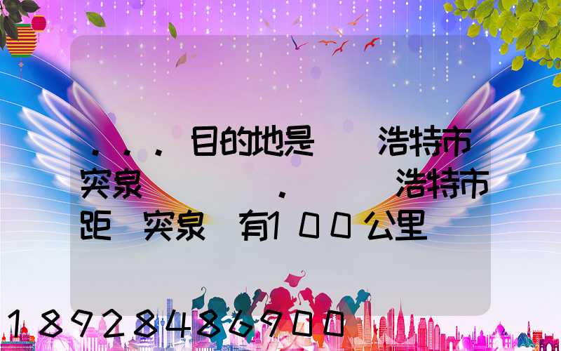 ...目的地是烏蘭浩特市突泉縣。(烏蘭浩特市距離突泉縣有100公里)剛...